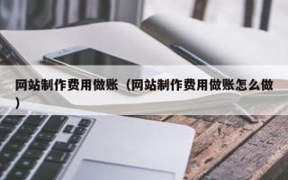 汉中网站制作费用做账（网站制作费用做账怎么做）