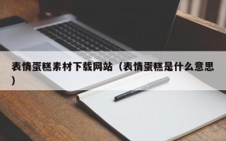 汉中表情蛋糕素材下载网站（表情蛋糕是什么意思）