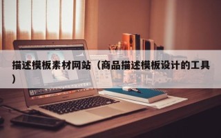 汉中描述模板素材网站（商品描述模板设计的工具）