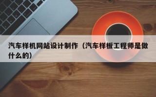 汉中汽车样机网站设计制作（汽车样板工程师是做什么的）