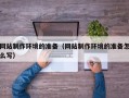 汉中网站制作环境的准备（网站制作环境的准备怎么写）