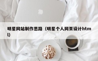 汉中明星网站制作思路（明星个人网页设计html）
