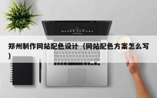汉中郑州制作网站配色设计（网站配色方案怎么写）
