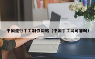 汉中中国流行手工制作网站（中国手工网可靠吗）