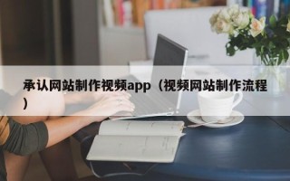 汉中承认网站制作视频app（视频网站制作流程）